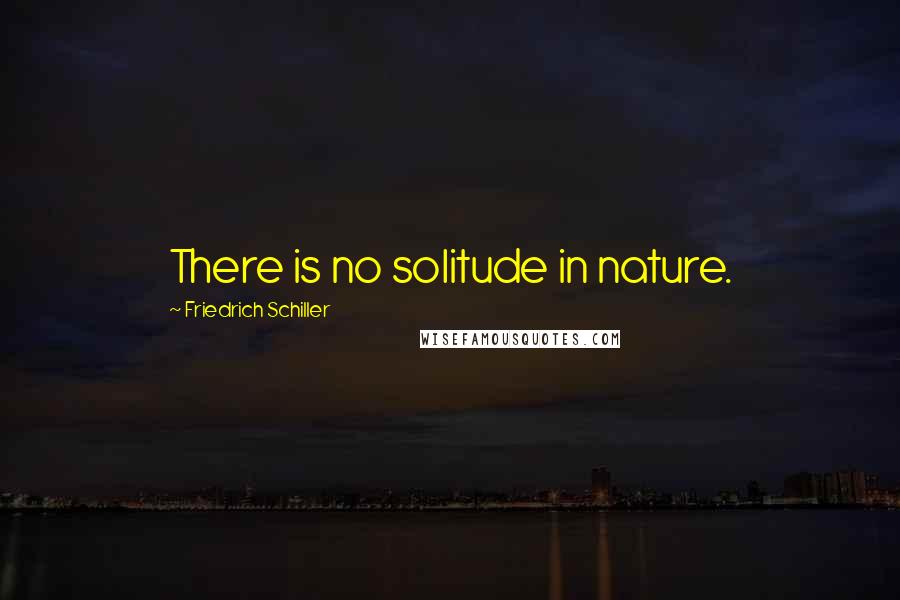 Friedrich Schiller Quotes: There is no solitude in nature.