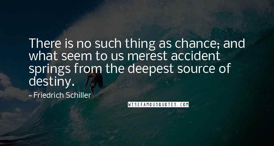 Friedrich Schiller Quotes: There is no such thing as chance; and what seem to us merest accident springs from the deepest source of destiny.
