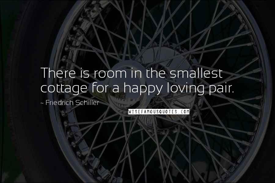 Friedrich Schiller Quotes: There is room in the smallest cottage for a happy loving pair.