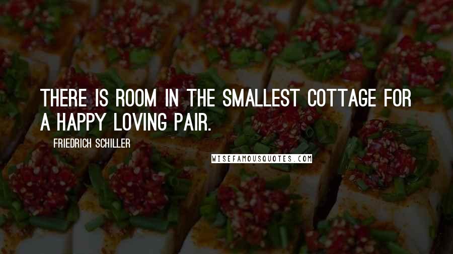 Friedrich Schiller Quotes: There is room in the smallest cottage for a happy loving pair.