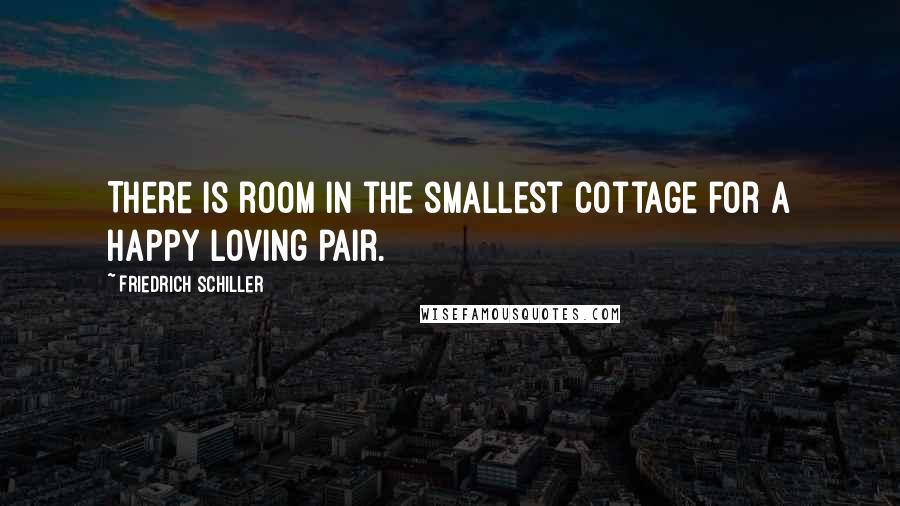 Friedrich Schiller Quotes: There is room in the smallest cottage for a happy loving pair.