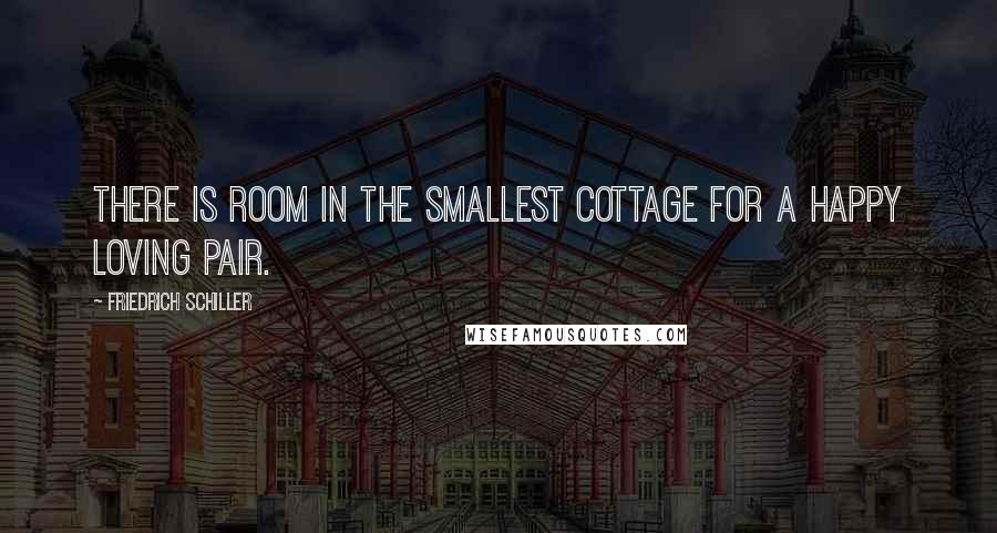Friedrich Schiller Quotes: There is room in the smallest cottage for a happy loving pair.