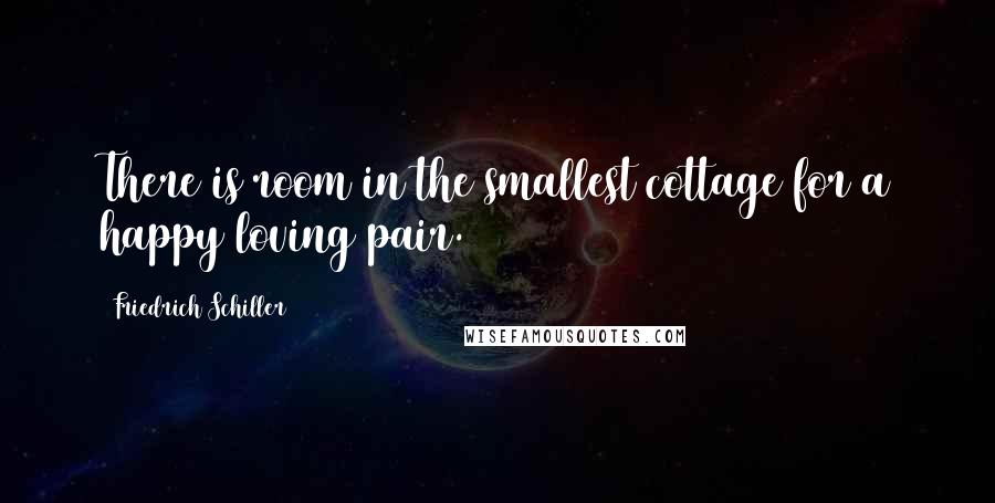 Friedrich Schiller Quotes: There is room in the smallest cottage for a happy loving pair.