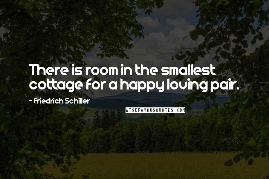 Friedrich Schiller Quotes: There is room in the smallest cottage for a happy loving pair.