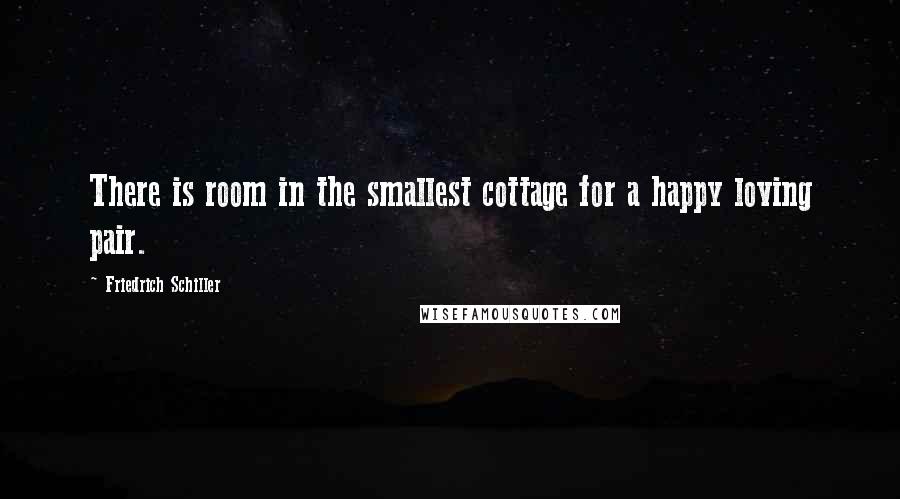Friedrich Schiller Quotes: There is room in the smallest cottage for a happy loving pair.