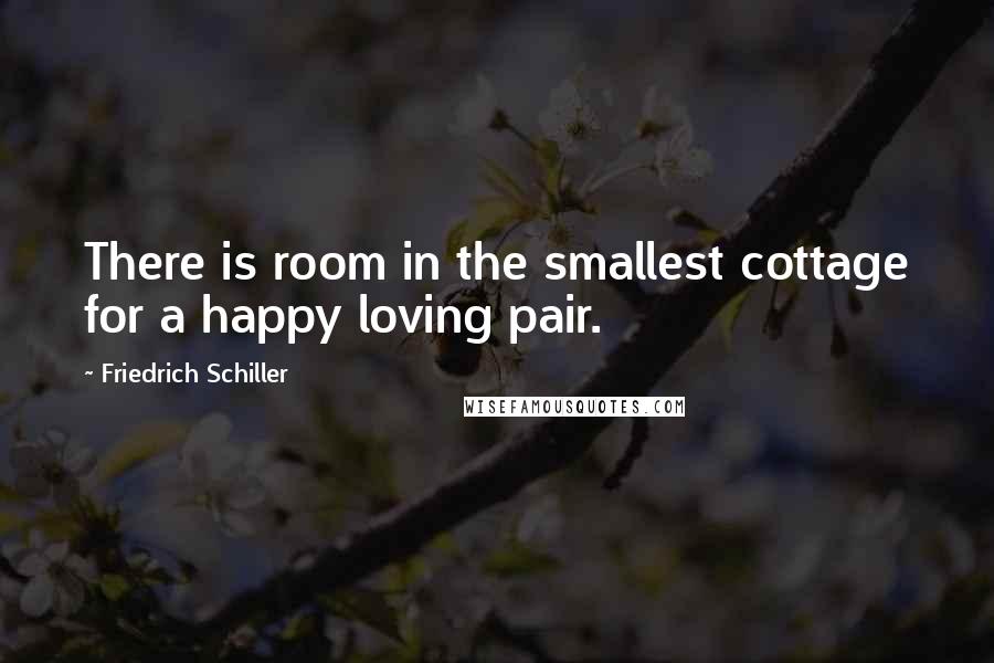 Friedrich Schiller Quotes: There is room in the smallest cottage for a happy loving pair.