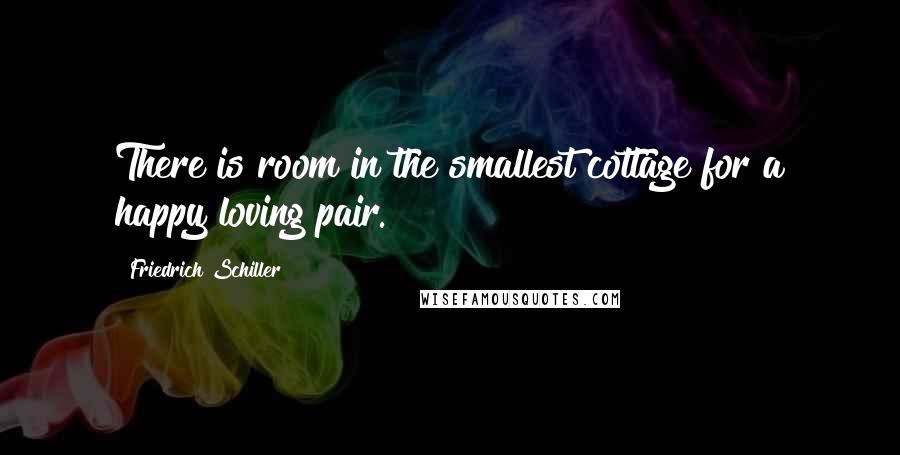 Friedrich Schiller Quotes: There is room in the smallest cottage for a happy loving pair.