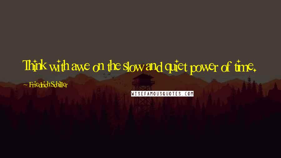 Friedrich Schiller Quotes: Think with awe on the slow and quiet power of time.