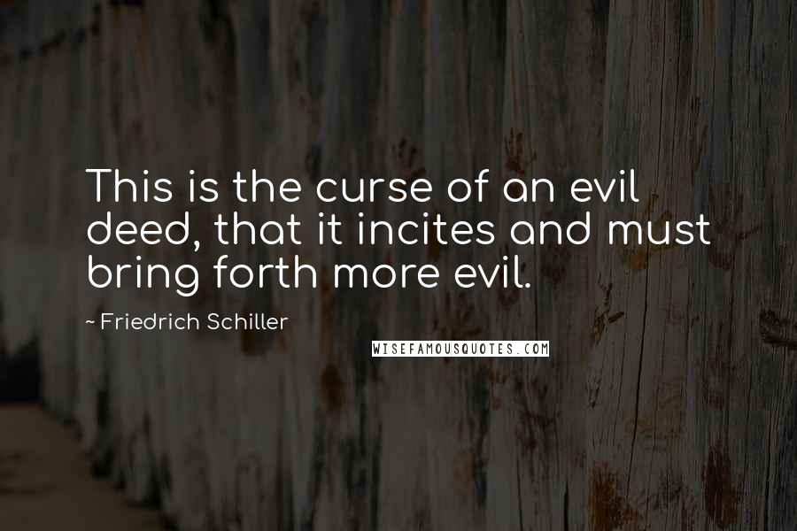 Friedrich Schiller Quotes: This is the curse of an evil deed, that it incites and must bring forth more evil.
