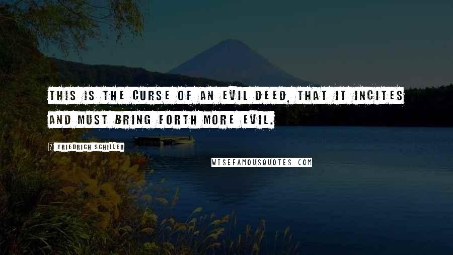 Friedrich Schiller Quotes: This is the curse of an evil deed, that it incites and must bring forth more evil.