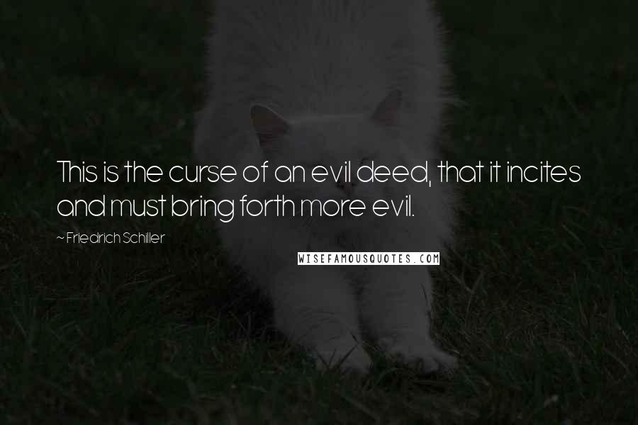 Friedrich Schiller Quotes: This is the curse of an evil deed, that it incites and must bring forth more evil.