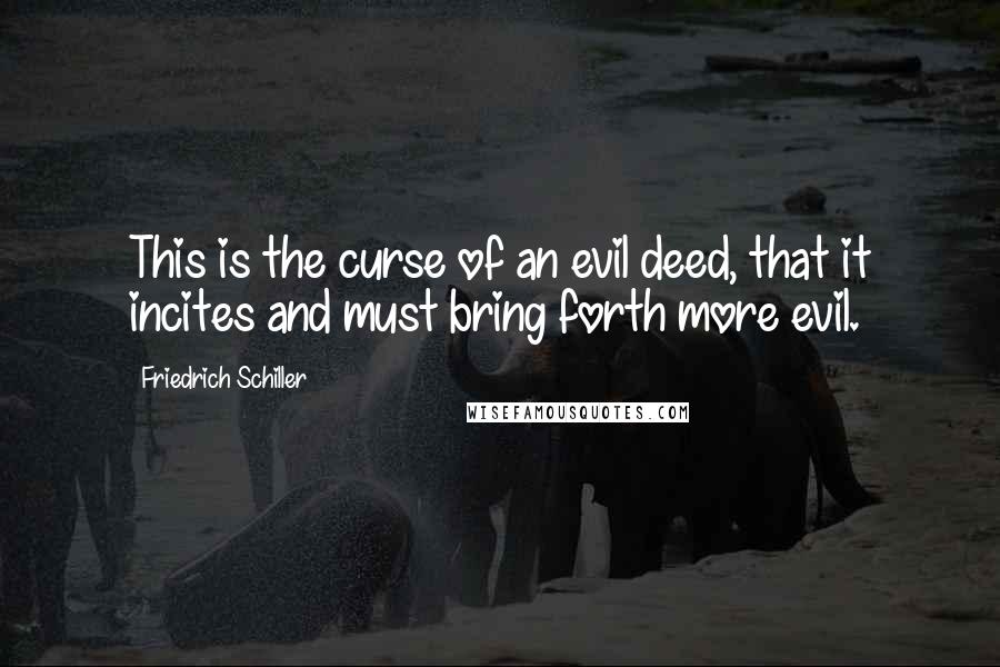 Friedrich Schiller Quotes: This is the curse of an evil deed, that it incites and must bring forth more evil.