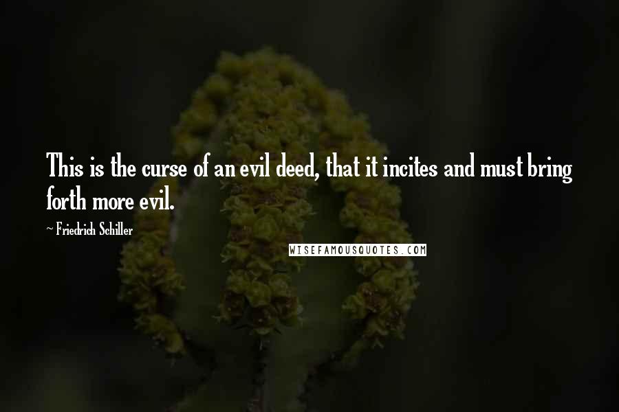 Friedrich Schiller Quotes: This is the curse of an evil deed, that it incites and must bring forth more evil.
