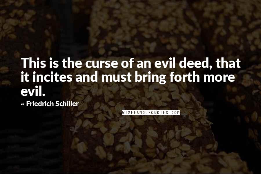 Friedrich Schiller Quotes: This is the curse of an evil deed, that it incites and must bring forth more evil.