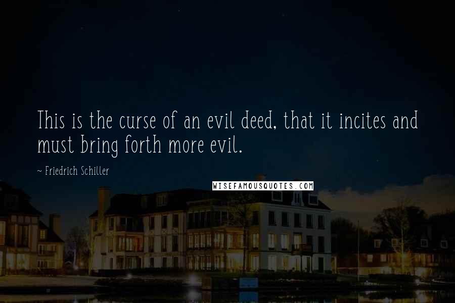 Friedrich Schiller Quotes: This is the curse of an evil deed, that it incites and must bring forth more evil.