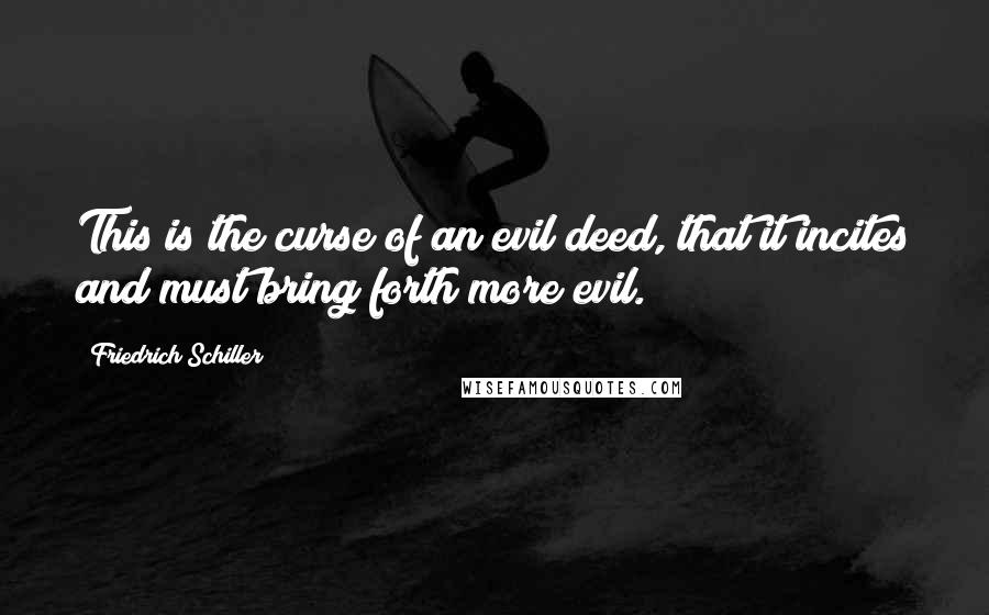 Friedrich Schiller Quotes: This is the curse of an evil deed, that it incites and must bring forth more evil.
