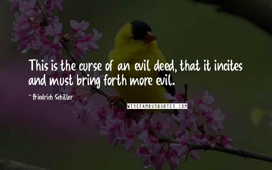 Friedrich Schiller Quotes: This is the curse of an evil deed, that it incites and must bring forth more evil.