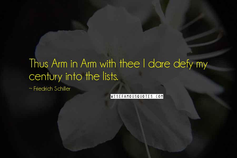 Friedrich Schiller Quotes: Thus Arm in Arm with thee I dare defy my century into the lists.