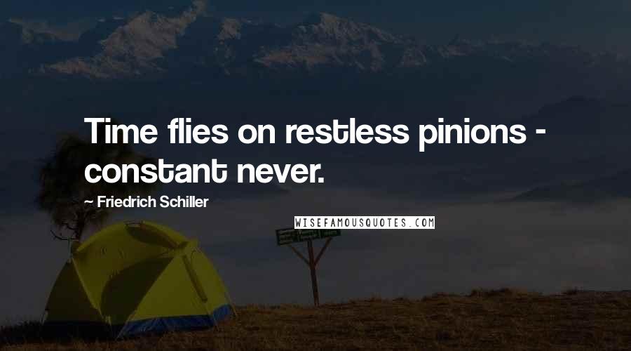 Friedrich Schiller Quotes: Time flies on restless pinions - constant never.