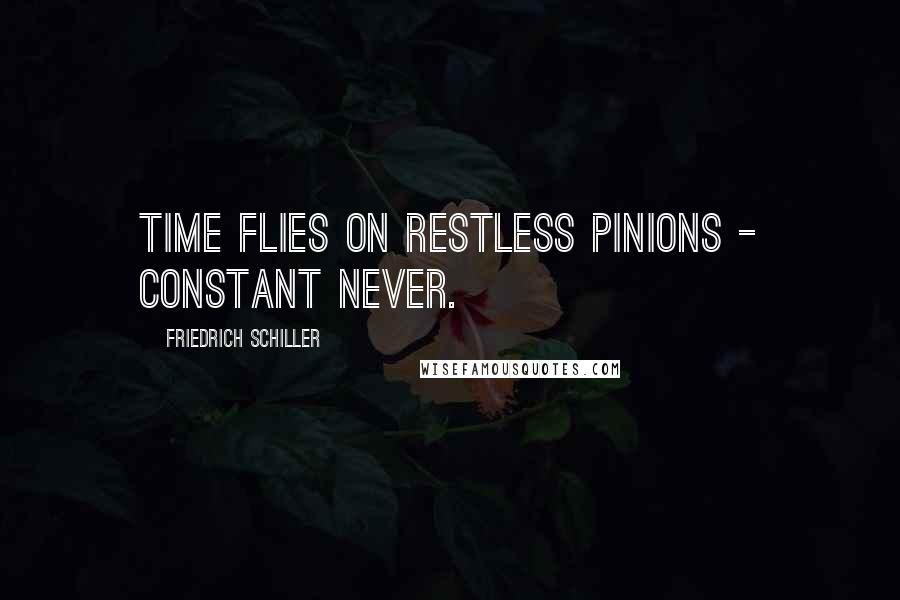 Friedrich Schiller Quotes: Time flies on restless pinions - constant never.
