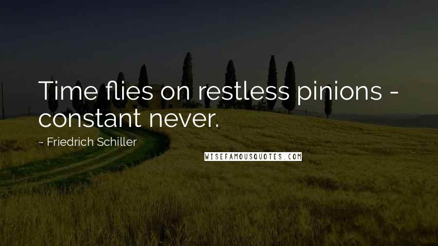 Friedrich Schiller Quotes: Time flies on restless pinions - constant never.