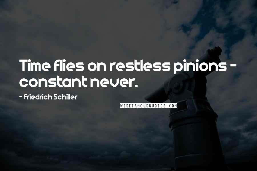 Friedrich Schiller Quotes: Time flies on restless pinions - constant never.