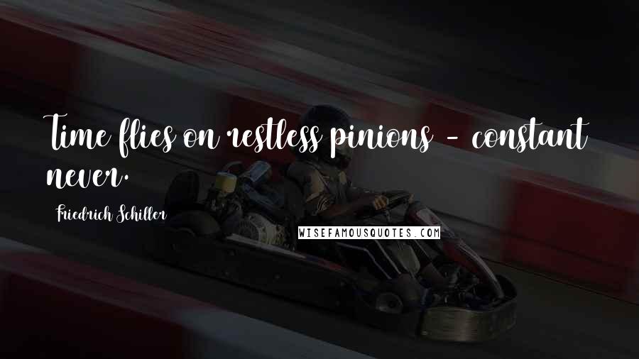 Friedrich Schiller Quotes: Time flies on restless pinions - constant never.