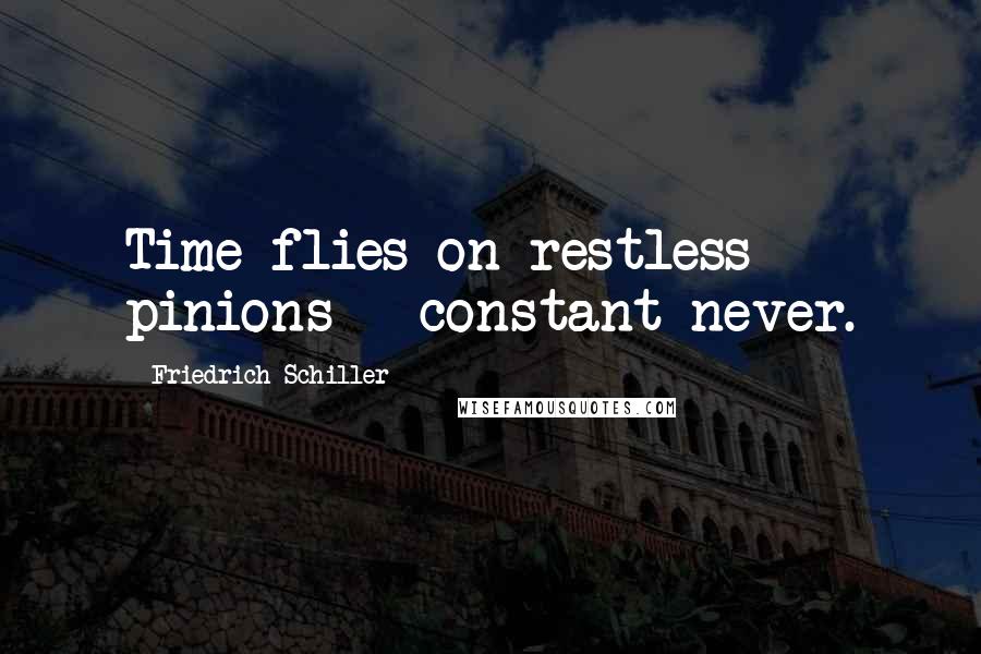 Friedrich Schiller Quotes: Time flies on restless pinions - constant never.