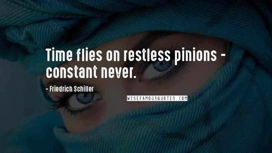 Friedrich Schiller Quotes: Time flies on restless pinions - constant never.