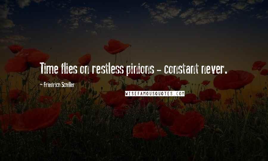 Friedrich Schiller Quotes: Time flies on restless pinions - constant never.