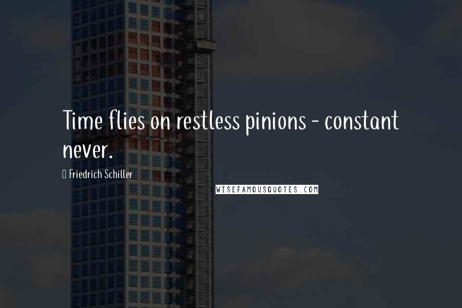 Friedrich Schiller Quotes: Time flies on restless pinions - constant never.