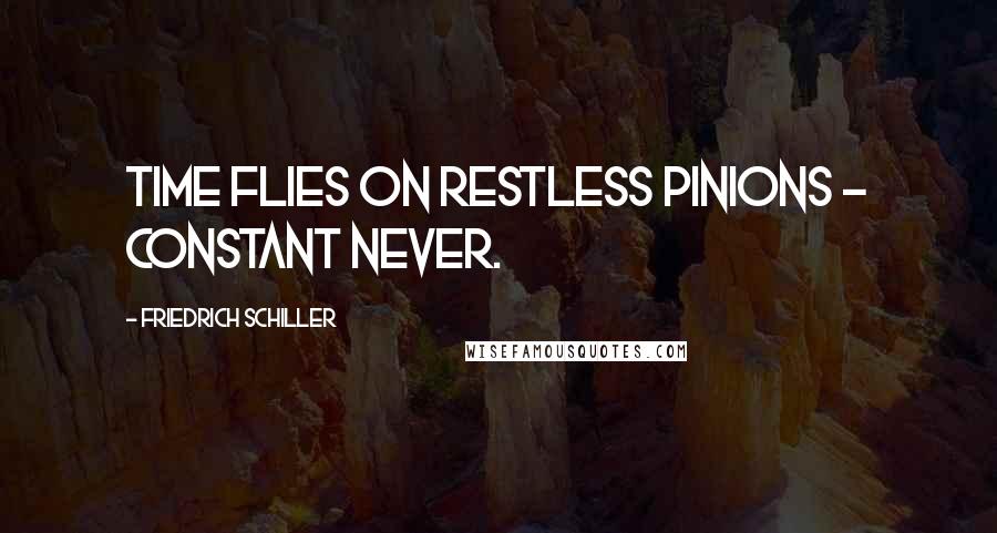 Friedrich Schiller Quotes: Time flies on restless pinions - constant never.