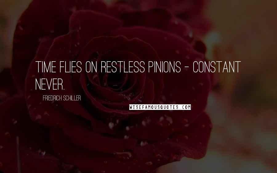 Friedrich Schiller Quotes: Time flies on restless pinions - constant never.