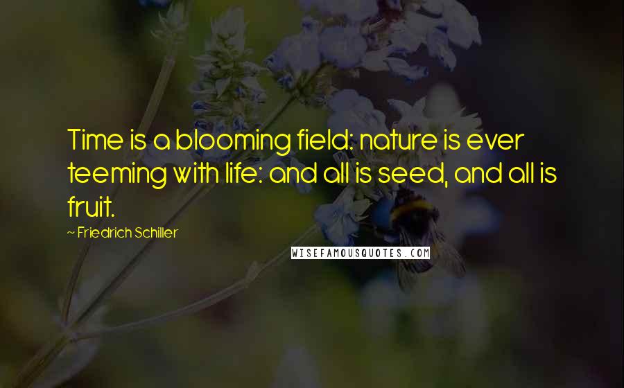 Friedrich Schiller Quotes: Time is a blooming field: nature is ever teeming with life: and all is seed, and all is fruit.