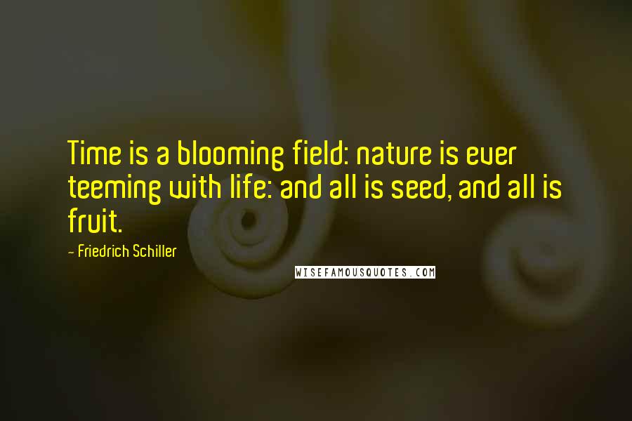 Friedrich Schiller Quotes: Time is a blooming field: nature is ever teeming with life: and all is seed, and all is fruit.