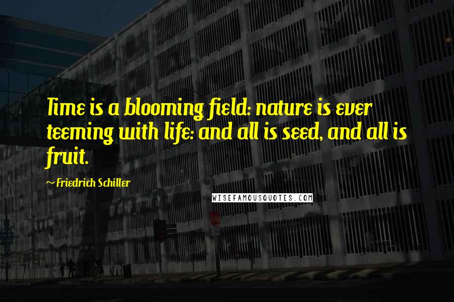 Friedrich Schiller Quotes: Time is a blooming field: nature is ever teeming with life: and all is seed, and all is fruit.