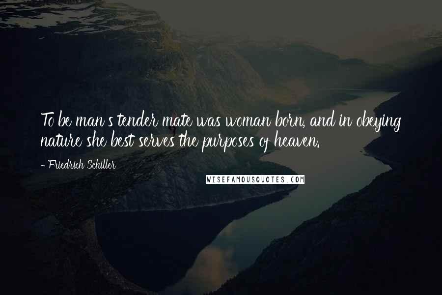 Friedrich Schiller Quotes: To be man's tender mate was woman born, and in obeying nature she best serves the purposes of heaven.