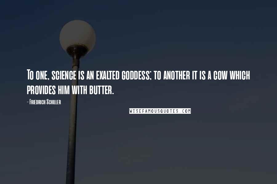 Friedrich Schiller Quotes: To one, science is an exalted goddess; to another it is a cow which provides him with butter.