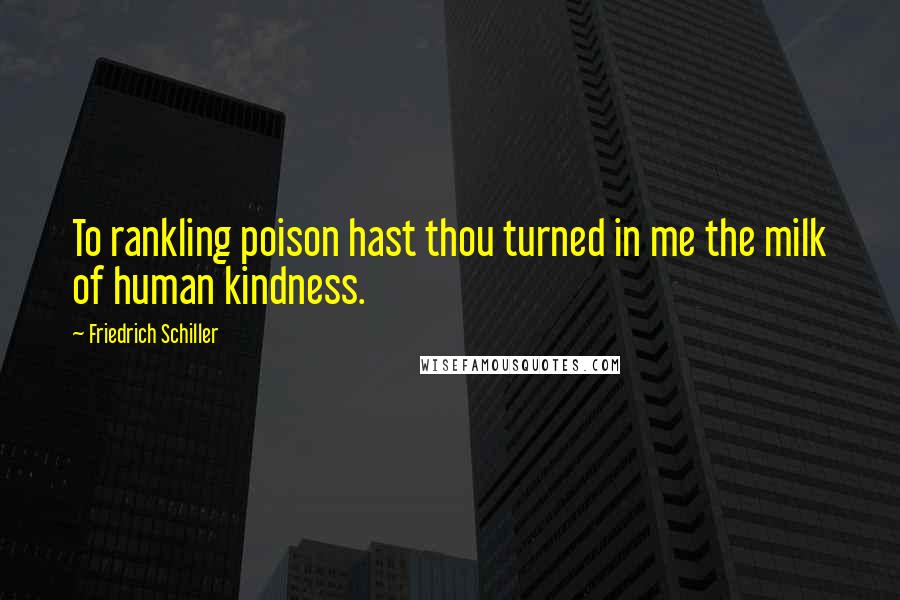 Friedrich Schiller Quotes: To rankling poison hast thou turned in me the milk of human kindness.