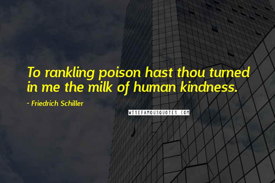 Friedrich Schiller Quotes: To rankling poison hast thou turned in me the milk of human kindness.