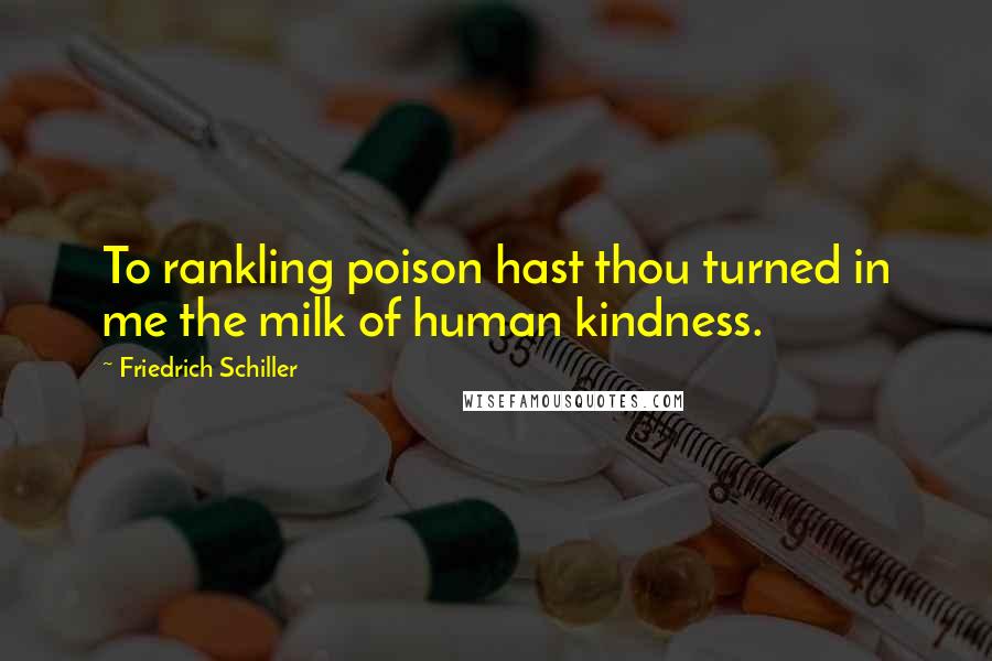 Friedrich Schiller Quotes: To rankling poison hast thou turned in me the milk of human kindness.