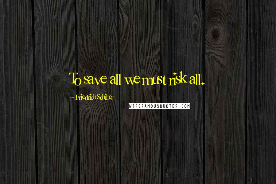 Friedrich Schiller Quotes: To save all we must risk all.