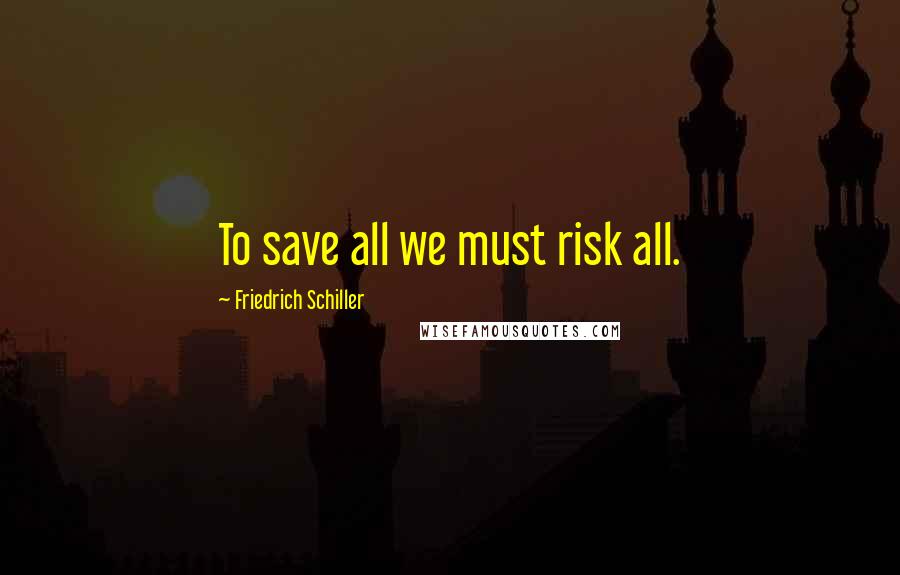 Friedrich Schiller Quotes: To save all we must risk all.
