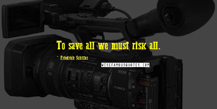 Friedrich Schiller Quotes: To save all we must risk all.