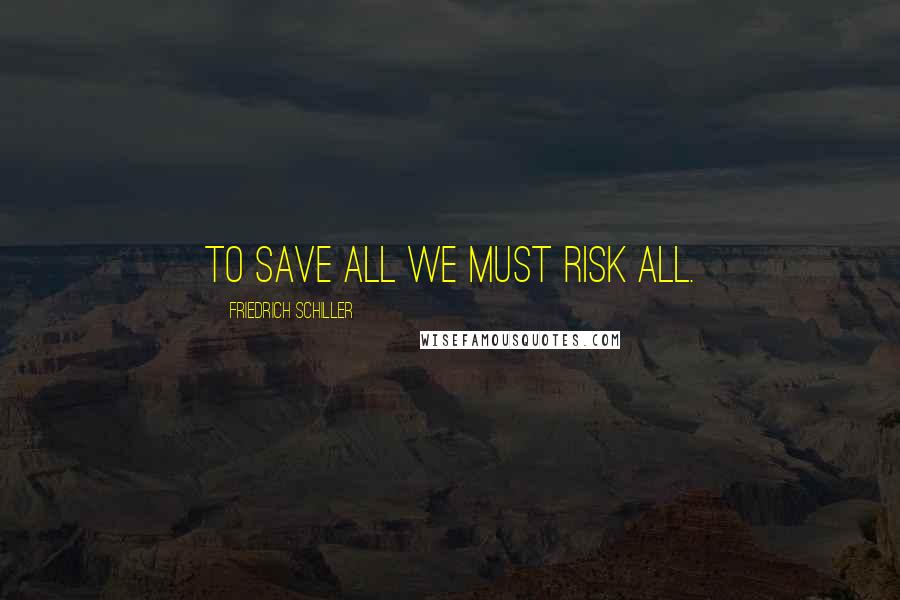 Friedrich Schiller Quotes: To save all we must risk all.
