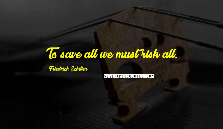 Friedrich Schiller Quotes: To save all we must risk all.