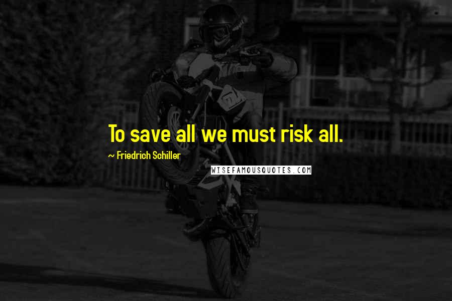 Friedrich Schiller Quotes: To save all we must risk all.