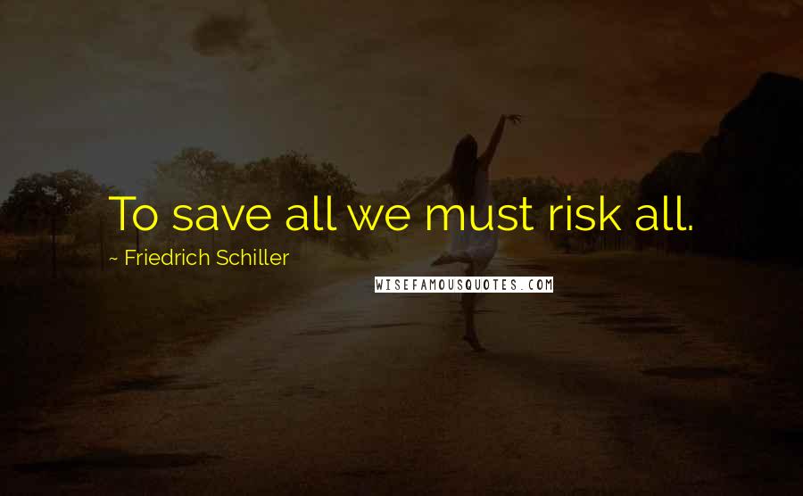 Friedrich Schiller Quotes: To save all we must risk all.