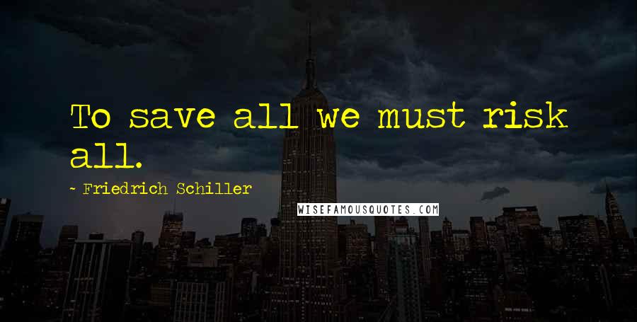 Friedrich Schiller Quotes: To save all we must risk all.