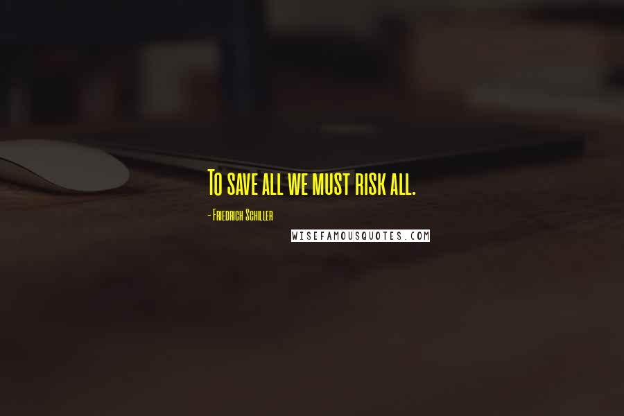 Friedrich Schiller Quotes: To save all we must risk all.